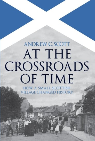 At the Crossroads of Time How a Small Scottish Village Changed History Andrew C. Scott