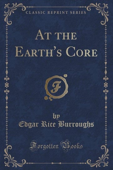 At the Earth's Core (Classic Reprint) Burroughs Edgar Rice