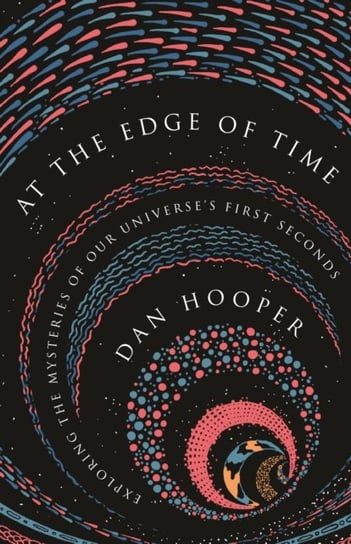 At the Edge of Time: Exploring the Mysteries of Our Universes First Seconds Dan Hooper