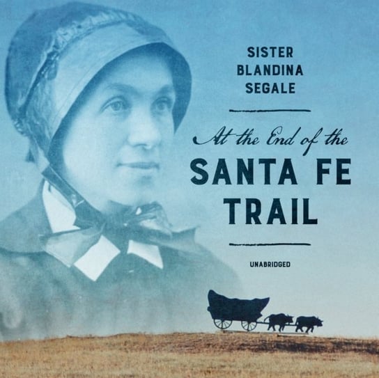At the End of the Santa Fe Trail Segale Sister Blandina