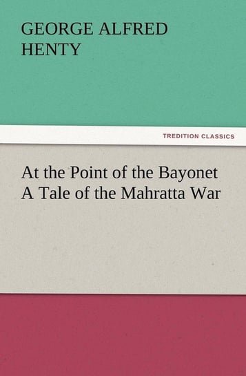 At the Point of the Bayonet a Tale of the Mahratta War Henty G. A.