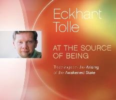 At the Source of Being: Teachings on the Arising of the Awakened State Eckhart Tolle