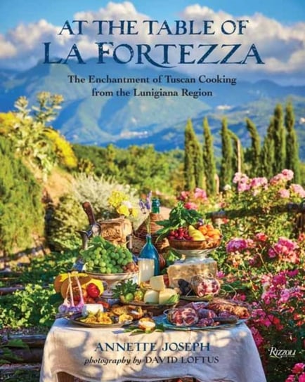 At the Table of La Fortezza: The Enchantment of Tuscan Cooking From the Lunigiana Region Annette Joseph
