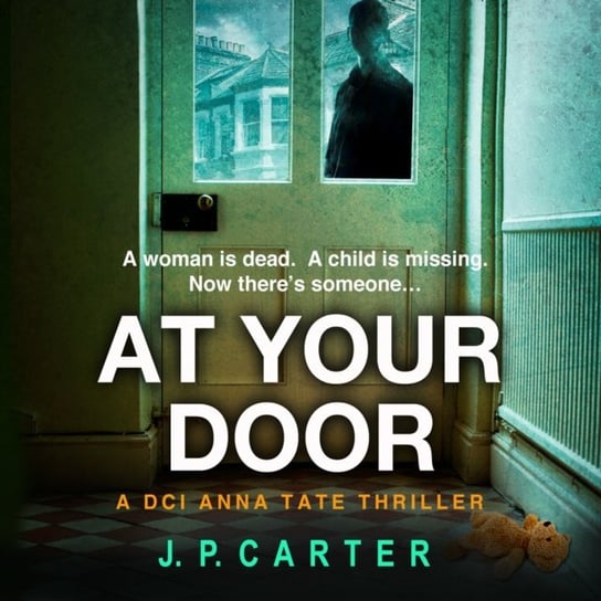 At Your Door (A DCI Anna Tate Crime Thriller, Book 2) Carter J. P.