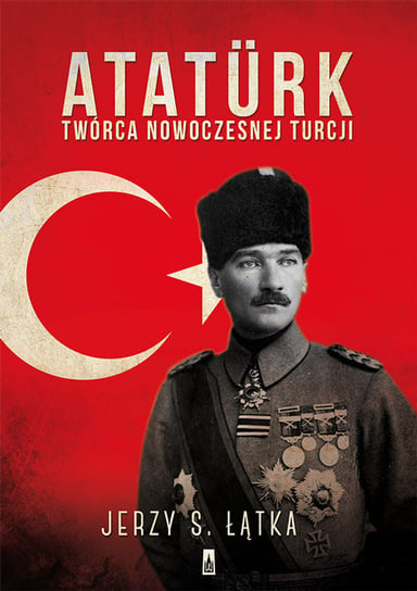 Ataturk. Twórca nowoczesnej Turcji Łątka Jerzy S.
