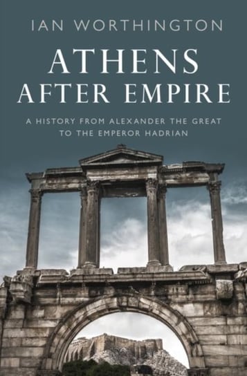 Athens After Empire. A History from Alexander the Great to the Emperor Hadrian Opracowanie zbiorowe