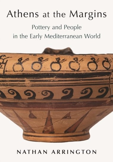 Athens at the Margins. Pottery and People in the Early Mediterranean World Nathan T. Arrington