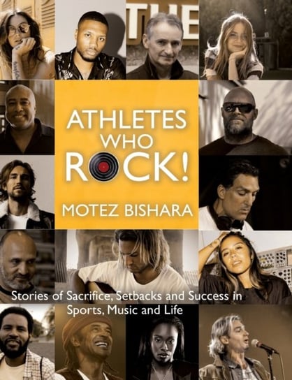 Athletes Who Rock: Stories of Sacrifice, Setbacks and Success in Sports, Music and Life Motez Bishara