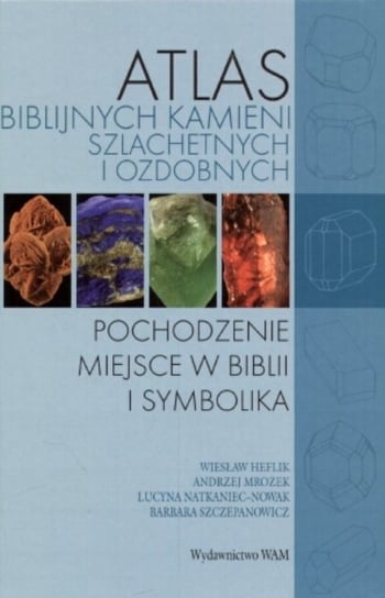 Atlas biblijnych kamieni szlachetnych i ozdobnych Heflik Wiesław, Mrozek Andrzej, Natkaniec-Nowak Lucyna, Szczepanowicz Barbara
