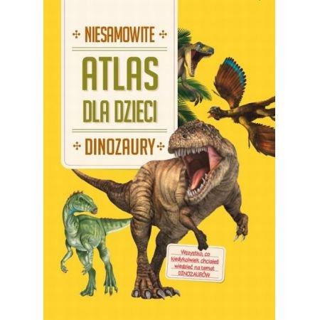 Atlas dla dzieci. Niesamowite dinozaury Opracowanie zbiorowe