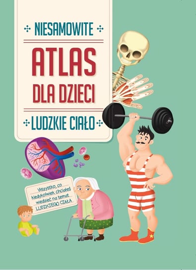 Atlas dla dzieci. Niesamowite ludzkie ciało Opracowanie zbiorowe