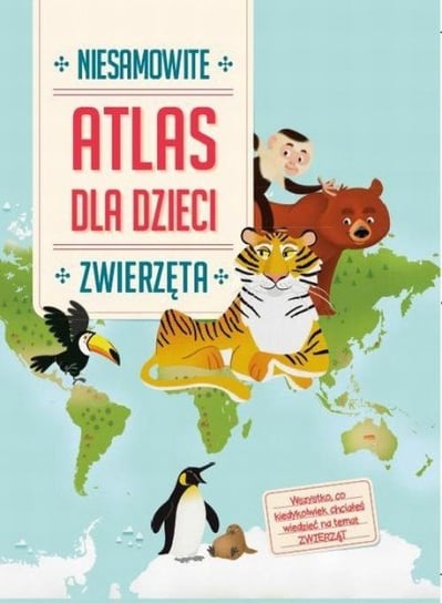 Atlas dla dzieci. Niesamowite zwierzęta Opracowanie zbiorowe