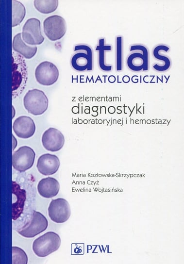Atlas hematologiczny z elementami diagnostyki laboratoryjnej i hemostazy Kozłowska-Skrzypczak Maria, Czyż Anna, Wojtasińska Ewelina