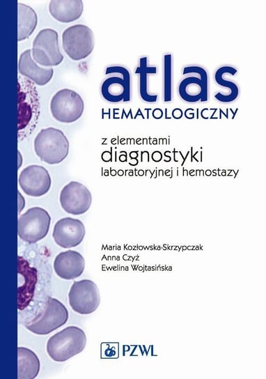 Atlas hematologiczny z elementami diagnostyki laboratoryjnej i hemostazy Czyż Anna, Kozłowska-Skrzypczak Maria, Wojtasińska Ewelina