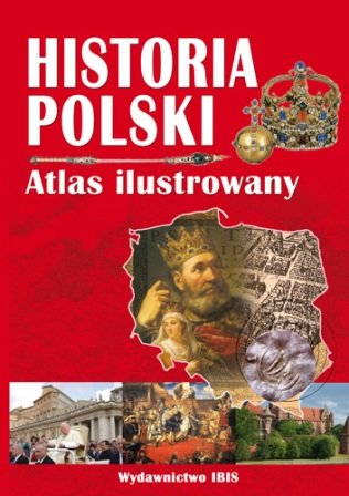 Atlas ilustrowany. Historia Polski Opracowanie zbiorowe