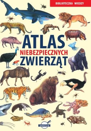 Atlas niebezpiecznych zwierząt. Biblioteczka wiedzy Opracowanie zbiorowe