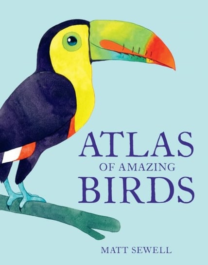 Atlas of Amazing Birds Matt Sewell