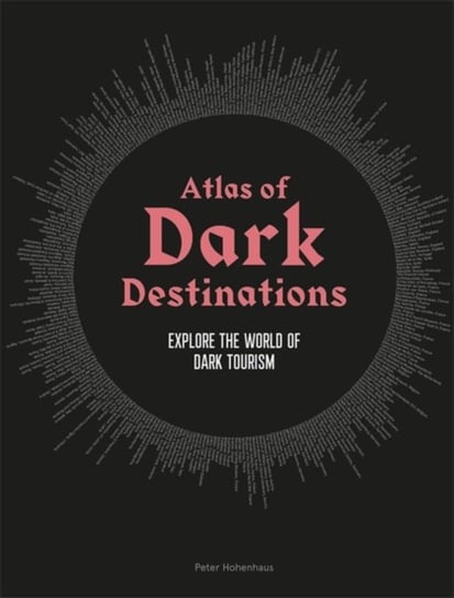 Atlas of Dark Destinations. Explore the world of dark tourism Peter Hohenhaus