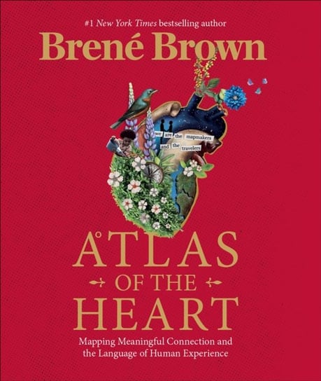 Atlas of the Heart: Mapping Meaningful Connection and the Language of Human Experience Brown Brene
