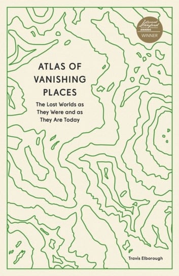 Atlas of Vanishing Places: The Lost Worlds as They Were and as They Are Today Travis Elborough