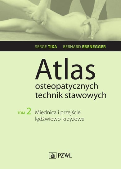 Atlas osteopatycznych technik stawowych. Miednica i przejście lędźwiowo-krzyżowe. Tom 2 Tixa Serge, Ebenegger Bernard
