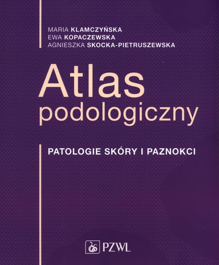 Atlas podologiczny Klamczyńska Maria, Kopaczewska Ewa, Skocka-Pietruszewska Agnieszka