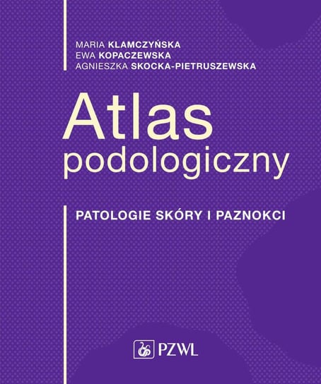 Atlas podologiczny. Patologie skóry i paznokci Klamczyńska Maria, Kopaczewska Ewa, Skocka-Pietruszewska Agnieszka