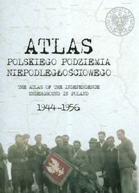 Atlas Polskiego Podziemia Niepodległościowego 1944–1956 Opracowanie zbiorowe