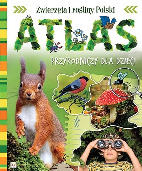 Atlas przyrodniczy dla dzieci. Zwierzęta i rośliny Polski Opracowanie zbiorowe