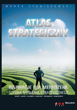 Atlas strategiczny. Inspiracje dla menedżera, sztuka myślenia strategicznego Staniszewski Marek