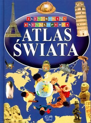 Atlas świata. Ilustrowana encyklopedia Opracowanie zbiorowe