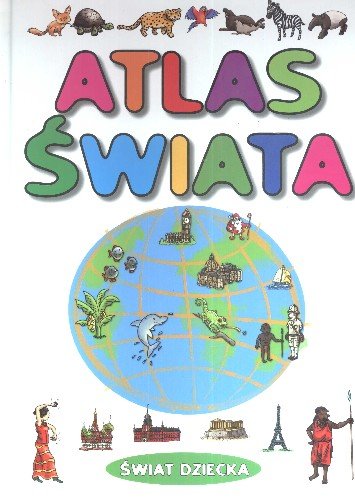 Atlas świata. Świat dziecka Opracowanie zbiorowe