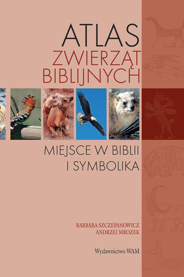 Atlas zwierząt biblijnych. Miejsce w Biblii i symbolika Szczepanowicz Barbara, Mrozek Andrzej