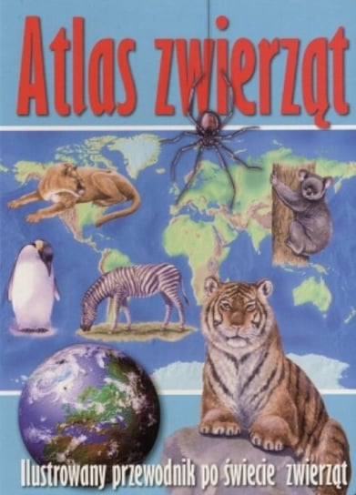 Atlas zwierząt. Ilustrowany przewodnik po świecie zwierząt Opracowanie zbiorowe