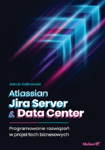 Atlassian Jira Server & Data Center. Programowanie rozwiązań w projektach biznesowych Kalinowski Jakub