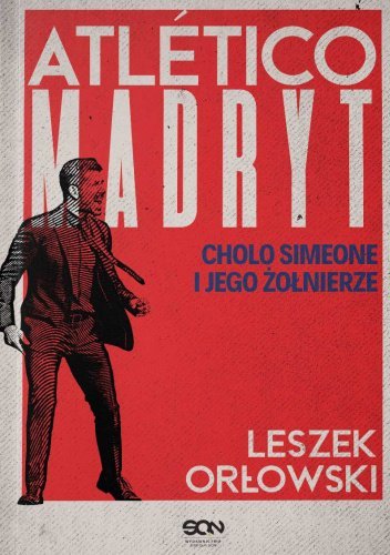 Atletico Madryt. Cholo Simeone i jego żołnierze - ebook epub Orłowski Leszek