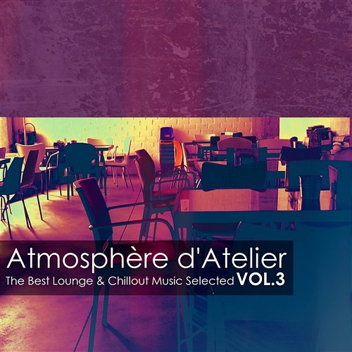 Atmosphère d'atelier, Vol. 3 - The Best Lounge & Chillout Music Selected Various Artists