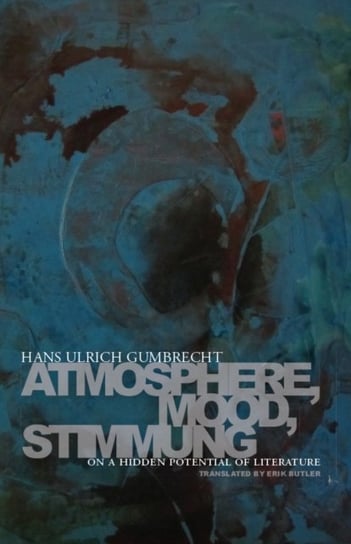Atmosphere, Mood, Stimmung: On a Hidden Potential of Literature Gumbrecht Hans Ulrich