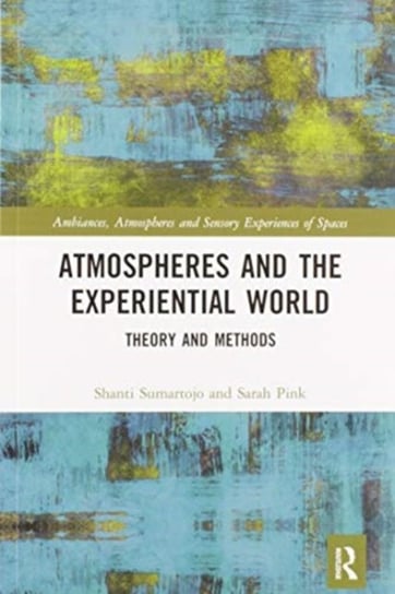 Atmospheres and the Experiential World. Theory and Methods Shanti Sumartojo, Sarah Pink