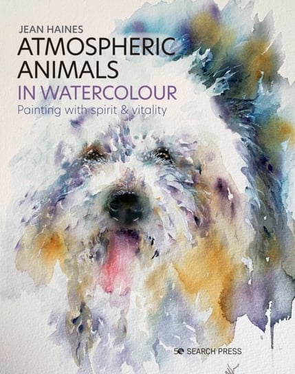 Atmospheric Animals in Watercolour: Painting with Spirit & Vitality Haines Jean
