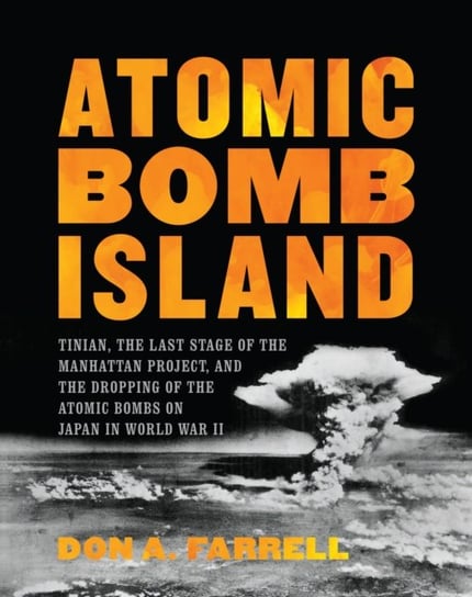 Atomic Bomb Island: How the Atomic Bombs Were Dropped on Japan in World War II Don Farrell