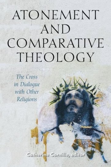Atonement and Comparative Theology. The Cross in Dialogue with Other Religions Opracowanie zbiorowe