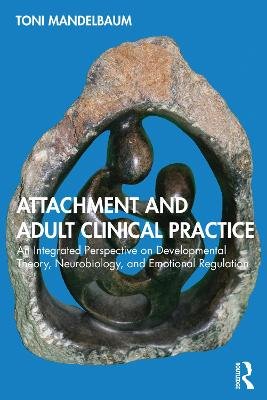 Attachment and Adult Clinical Practice: An Integrated Perspective on Developmental Theory, Neurobiology, and Emotional Regulation Toni Mandelbaum