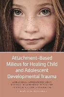 Attachment-Based Milieus for Healing Child and Adolescent Developmental Trauma: A Relational Approach for Use in Settings from Inpatient Psychiatry to John Stewart