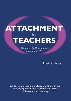 Attachment for Teachers: An Essential Handbook for Trainees and NQTs Marie Delaney
