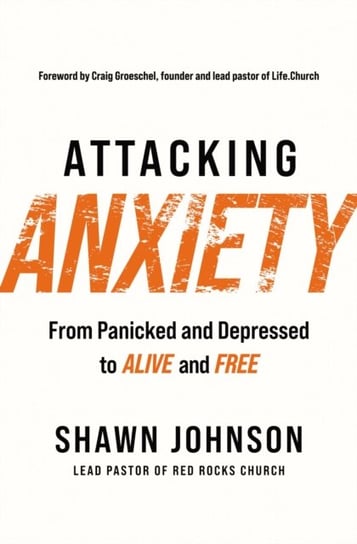Attacking Anxiety: From Panicked and Depressed to Alive and Free Shawn Johnson