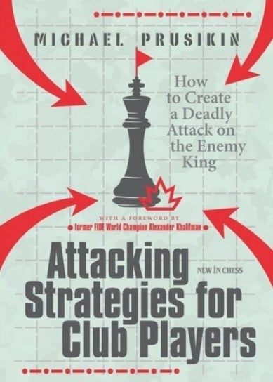 Attacking Strategies For Club Players. How to Create a Deadly Attack on the Enemy King Michael Prusikin