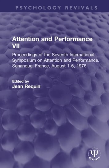 Attention and Performance VII: Proceedings of the Seventh International Symposium on Attention and Performance, Senanque, France, August 1-6, 1976 Jean Requin