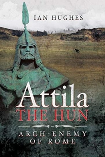 Attila the Hun: Arch-enemy of Rome Ian Hughes