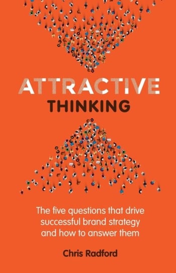 Attractive Thinking: The five questions that drive successful brand strategy and how to answer them Chris Radford